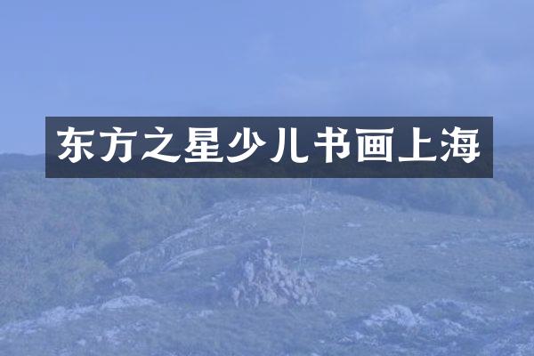 东方之星少儿书画上海