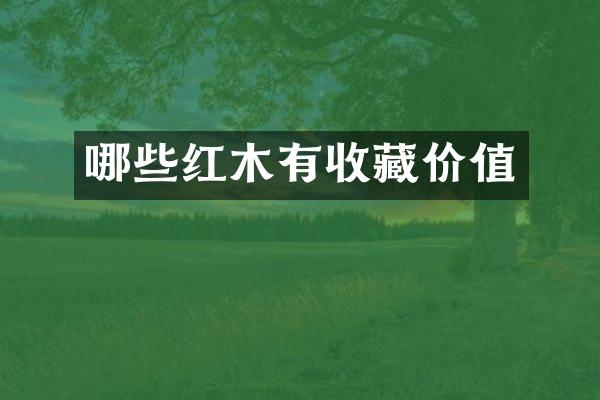 哪些红木有收藏价值
