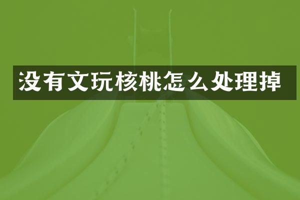 没有文玩核桃怎么处理掉