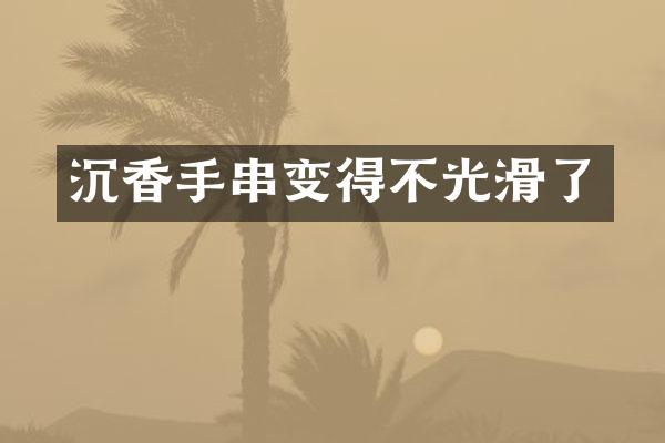 沉香手串变得不光滑了