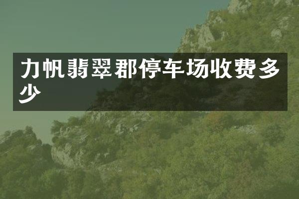 力帆翡翠郡停车场收费多少