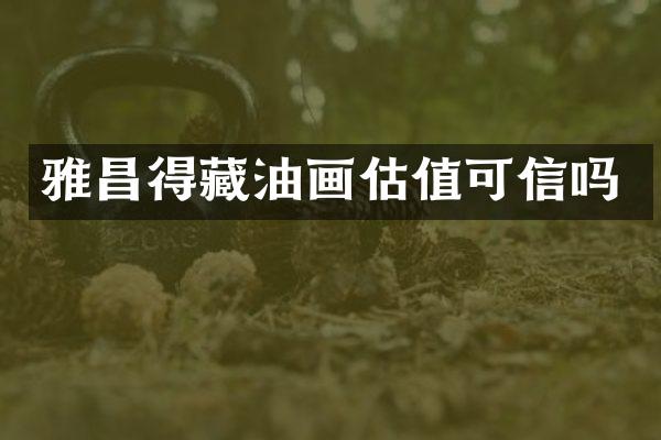 雅昌得藏油画估值可信吗