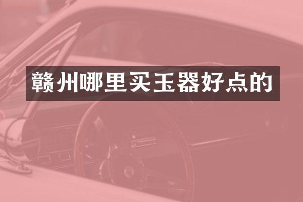 赣州哪里买玉器好点的