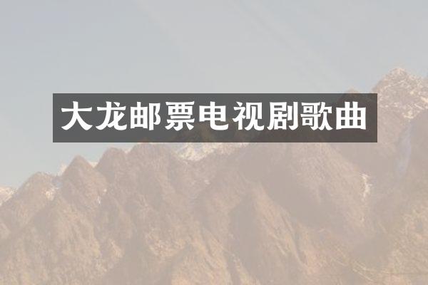 大龙邮票电视剧歌曲
