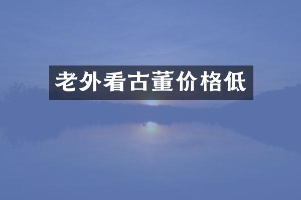 老外看古董价格低