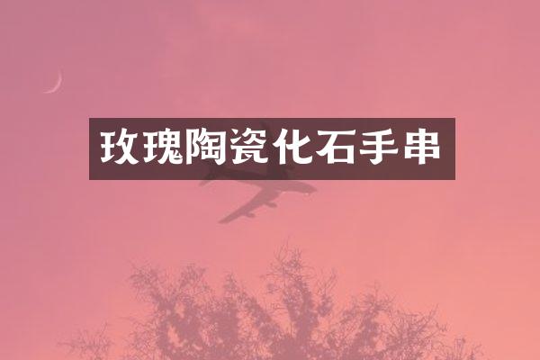 玫瑰陶瓷化石手串