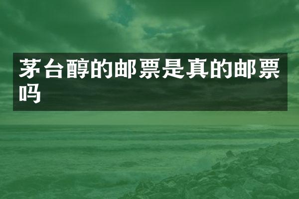 茅台醇的邮票是真的邮票吗