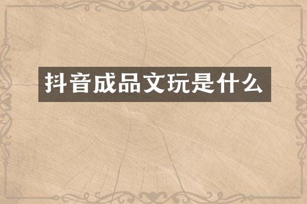 抖音成品文玩是什么