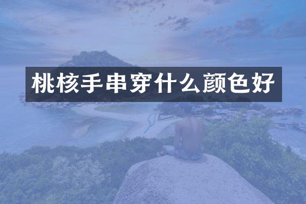 桃核手串穿什么颜色好