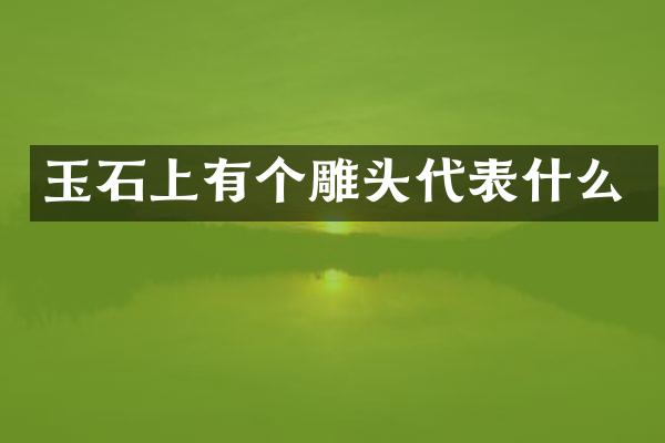 玉石上有个雕头代表什么