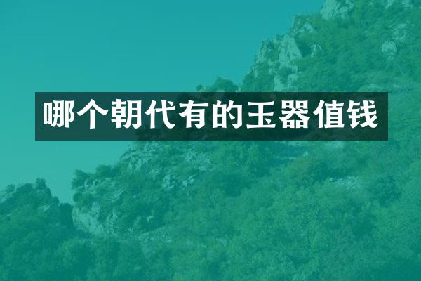 哪个朝代有的玉器值钱