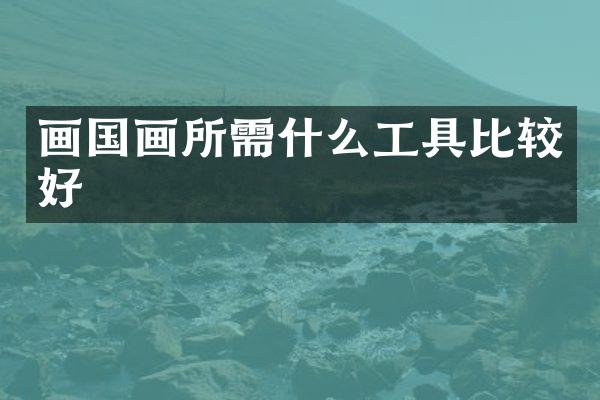 画国画所需什么工具比较好