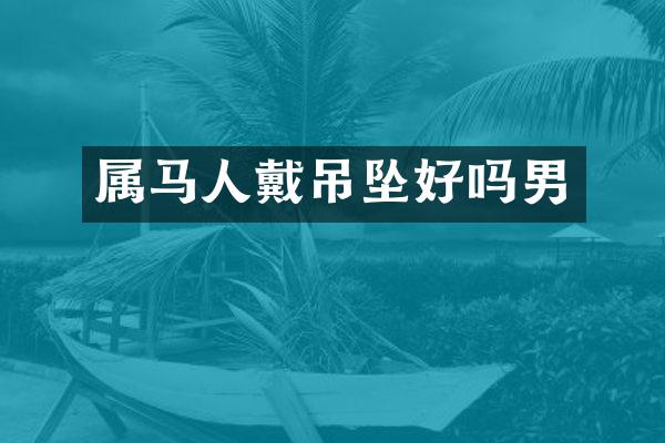 属马人戴吊坠好吗男