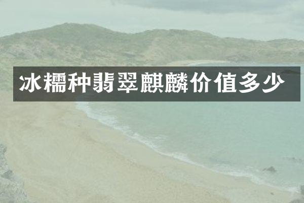 冰糯种翡翠麒麟价值多少