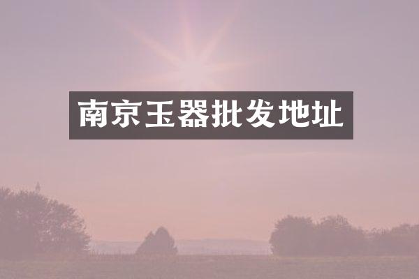 南京玉器批发地址