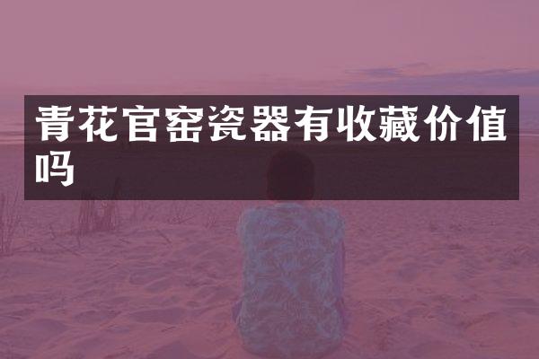青花官窑瓷器有收藏价值吗