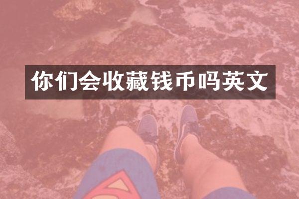 你们会收藏钱币吗英文