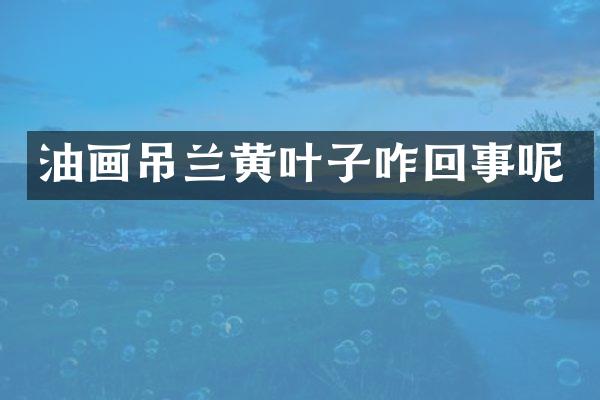 油画吊兰黄叶子咋回事呢