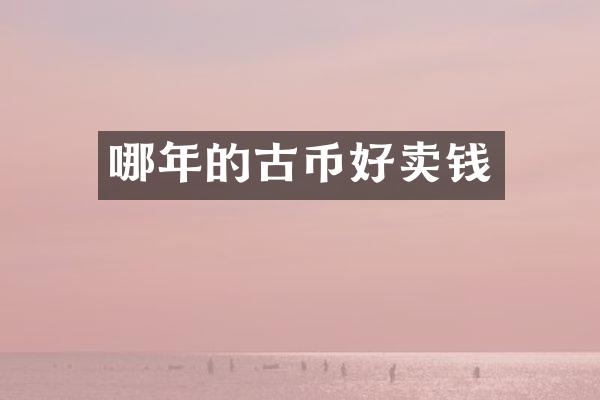 哪年的古币好卖钱