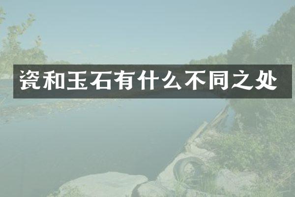 瓷和玉石有什么不同之处
