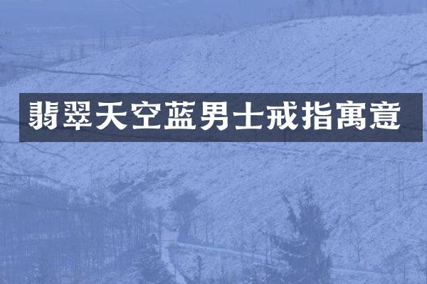 翡翠天空蓝男士戒指寓意