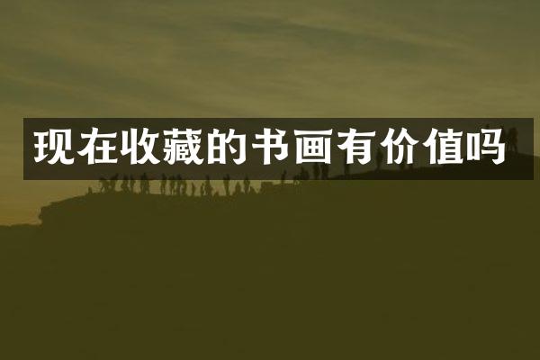 现在收藏的书画有价值吗