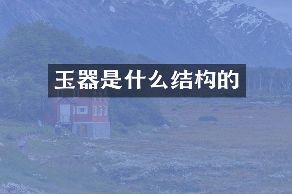 玉器是什么结构的