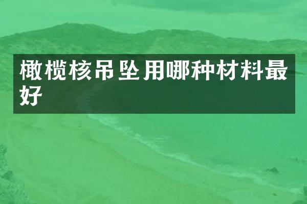 橄榄核吊坠用哪种材料最好