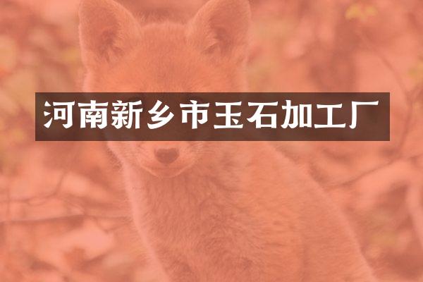 河南新乡市玉石加工厂