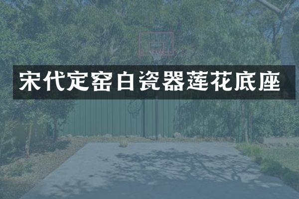 宋代定窑白瓷器莲花底座