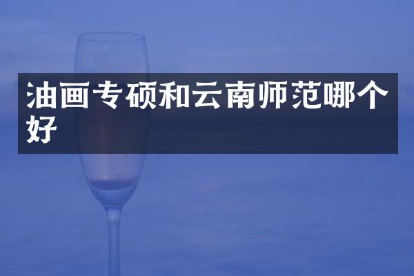 油画专硕和云南师范哪个好
