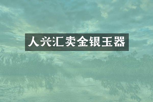 人兴汇卖金银玉器