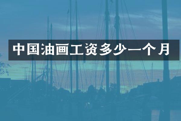 中国油画工资多少一个月