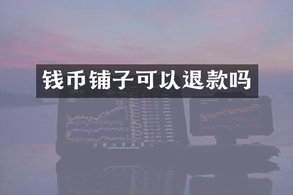 钱币铺子可以退款吗