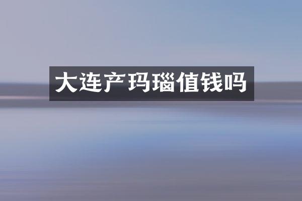 大连产玛瑙值钱吗