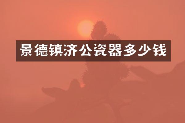 景德镇济公瓷器多少钱