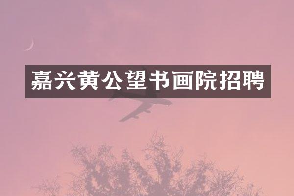 嘉兴黄公望书画院招聘