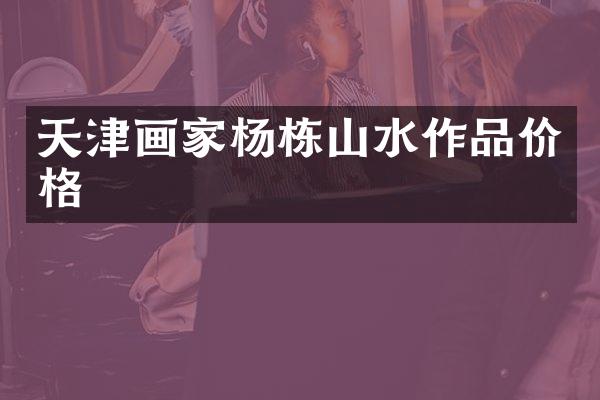 天津画家杨栋山水作品价格