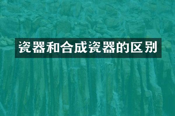 瓷器和合成瓷器的区别