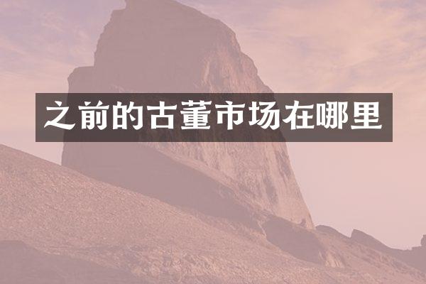 之前的古董市场在哪里