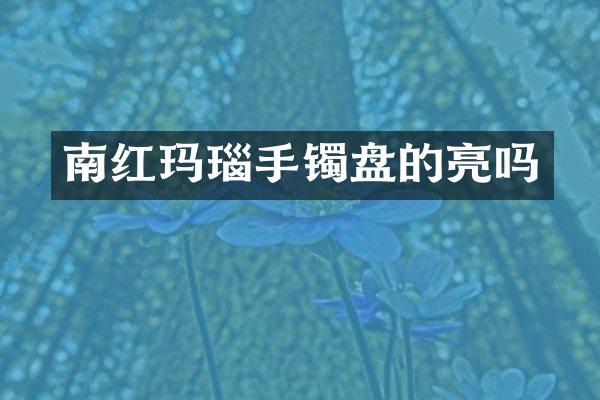 南红玛瑙手镯盘的亮吗