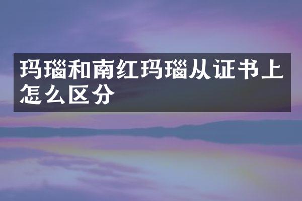 玛瑙和南红玛瑙从证书上怎么区分
