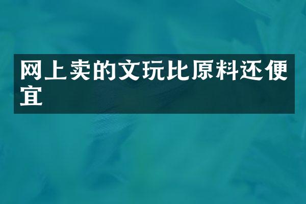 网上卖的文玩比原料还便宜