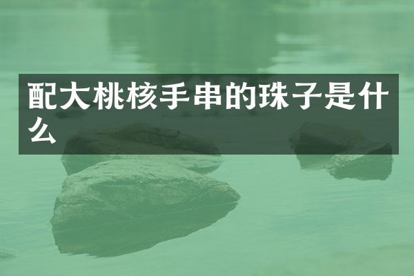 配大桃核手串的珠子是什么