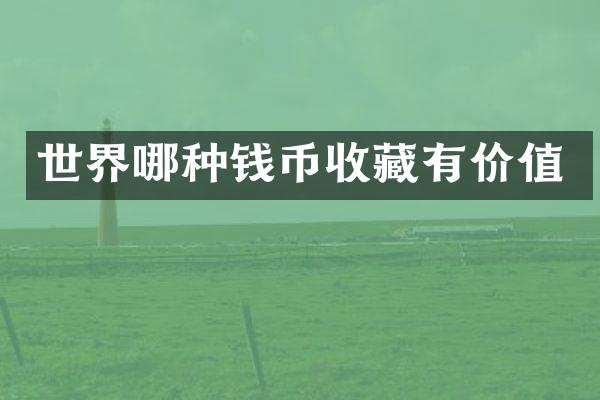 世界哪种钱币收藏有价值