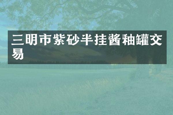 三明市紫砂半挂酱釉罐交易