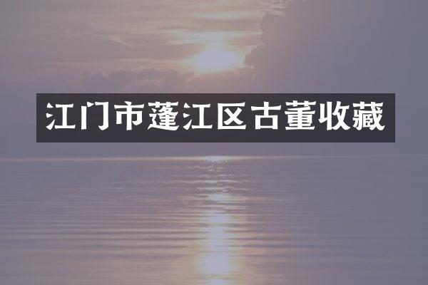 江门市蓬江区古董收藏