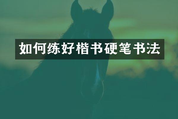 如何练好楷书硬笔书法