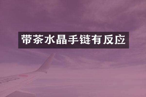 带茶水晶手链有反应