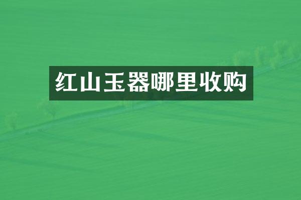 红山玉器哪里收购